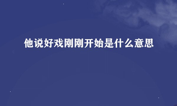 他说好戏刚刚开始是什么意思
