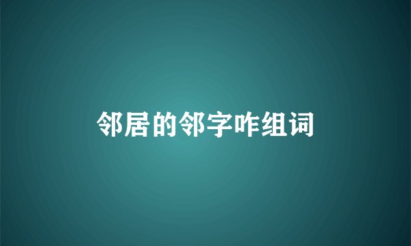邻居的邻字咋组词
