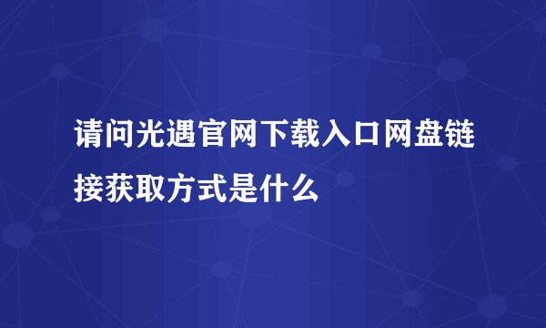 请问光遇官网下载入口网盘链接获取方式是什么