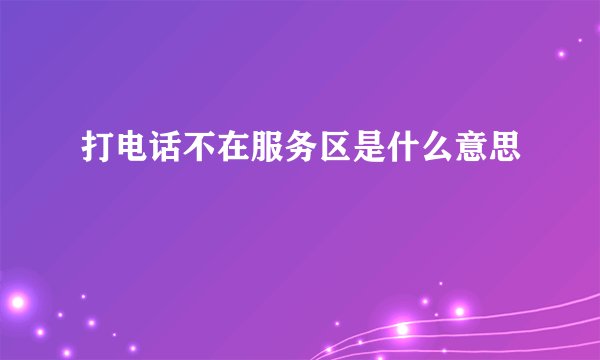 打电话不在服务区是什么意思