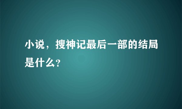 小说，搜神记最后一部的结局是什么？