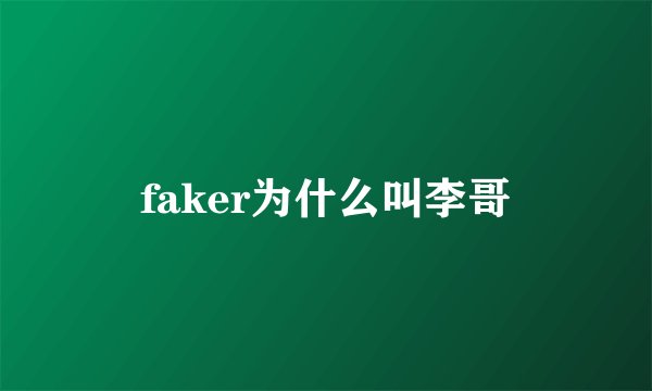 faker为什么叫李哥