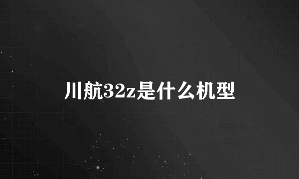 川航32z是什么机型