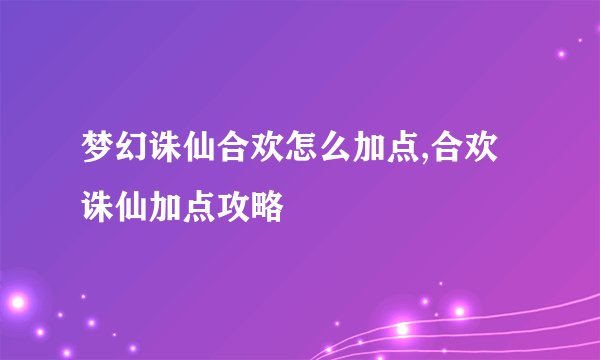 梦幻诛仙合欢怎么加点,合欢诛仙加点攻略