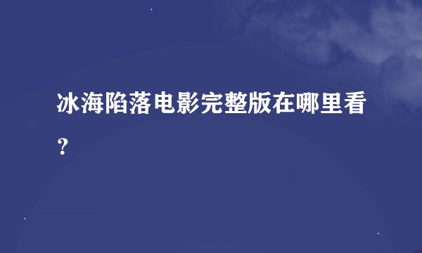 冰海陷落电影完整版在哪里看？