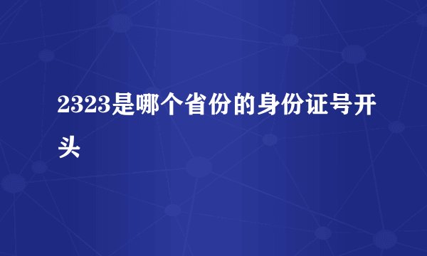 2323是哪个省份的身份证号开头