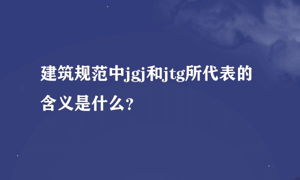 建筑规范中jgj和jtg所代表的含义是什么？