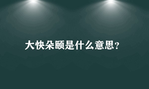 大快朵颐是什么意思？