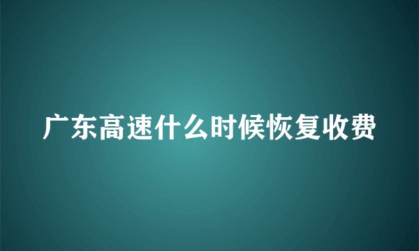 广东高速什么时候恢复收费