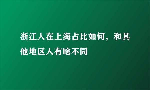 浙江人在上海占比如何,和其他地区人有啥不同