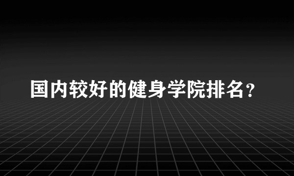 国内较好的健身学院排名？