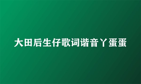 大田后生仔歌词谐音丫蛋蛋