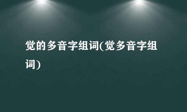 觉的多音字组词(觉多音字组词)