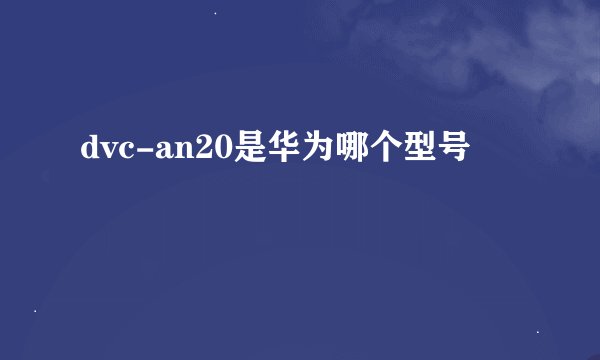 dvc-an20是华为哪个型号