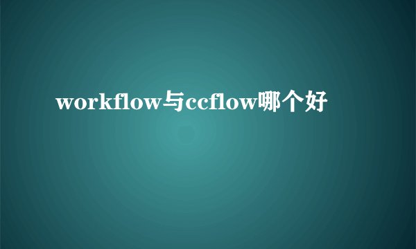 workflow与ccflow哪个好