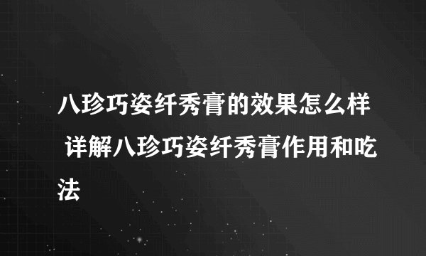 八珍巧姿纤秀膏的效果怎么样 详解八珍巧姿纤秀膏作用和吃法