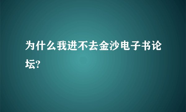 为什么我进不去金沙电子书论坛?