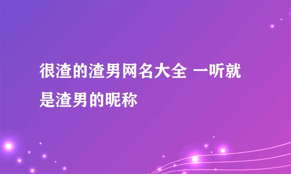 很渣的渣男网名大全 一听就是渣男的昵称