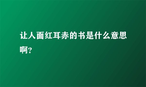 让人面红耳赤的书是什么意思啊？