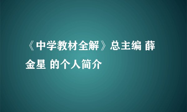 《中学教材全解》总主编 薛金星 的个人简介