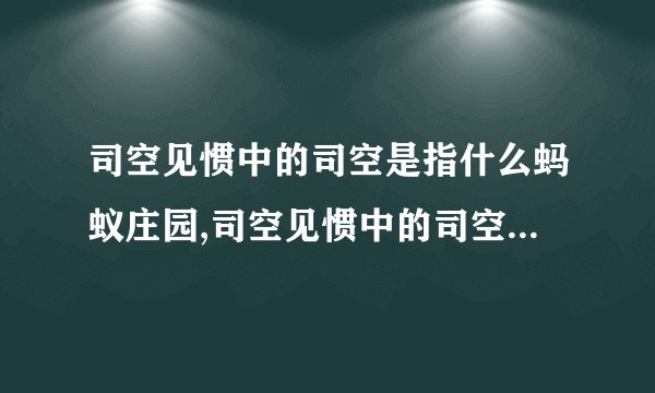 司空见惯中的司空是指什么蚂蚁庄园,司空见惯中的司空指常见平凡之意，蚂蚁庄园：一份平凡的力量。