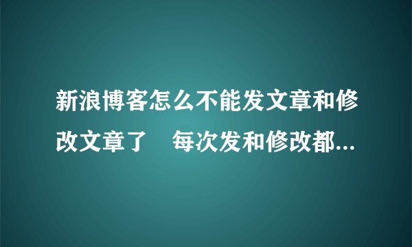 新浪博客怎么不能发文章和修改文章了 每次发和修改都会提示“请输入内容”