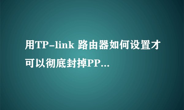 用TP-link 路由器如何设置才可以彻底封掉PPStream的端口??