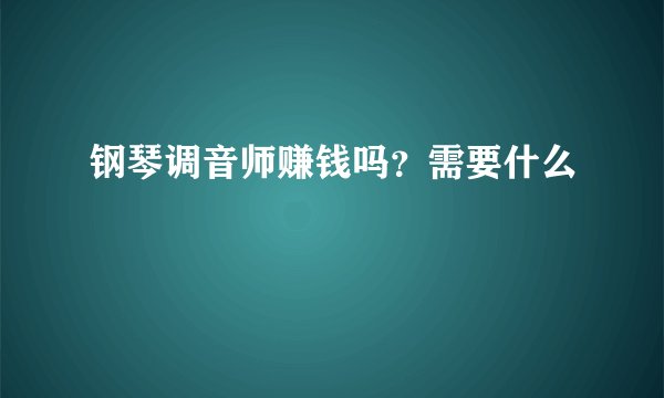 钢琴调音师赚钱吗？需要什么
