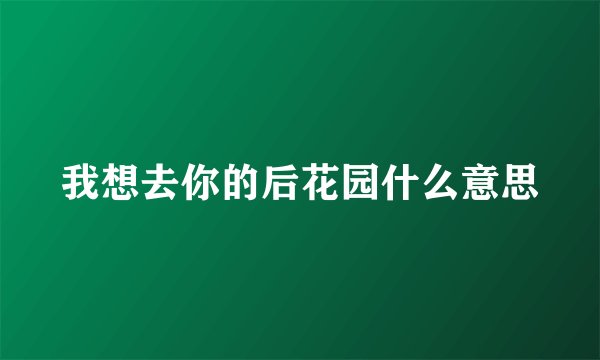 我想去你的后花园什么意思