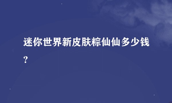 迷你世界新皮肤粽仙仙多少钱？