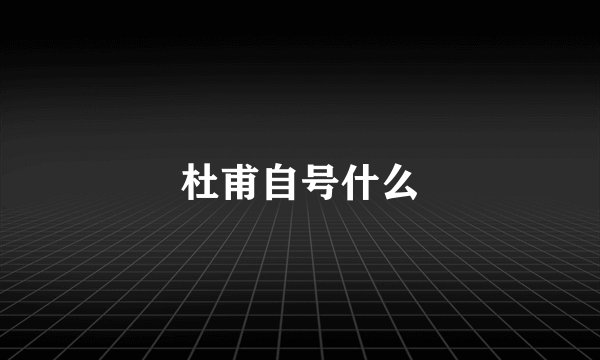 杜甫自号什么