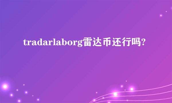 tradarlaborg雷达币还行吗?