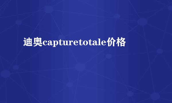 迪奥capturetotale价格