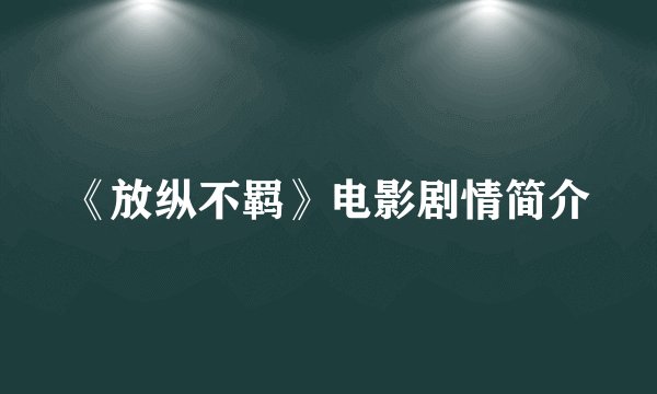 《放纵不羁》电影剧情简介