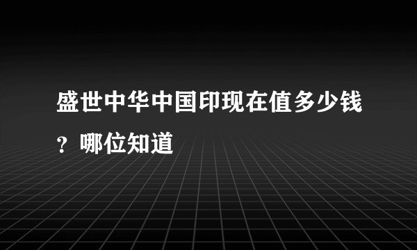 盛世中华中国印现在值多少钱?哪位知道