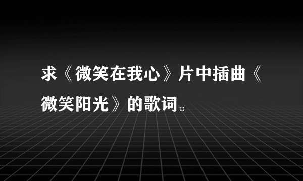 求《微笑在我心》片中插曲《微笑阳光》的歌词。