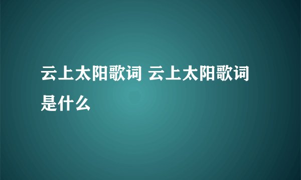 云上太阳歌词 云上太阳歌词是什么