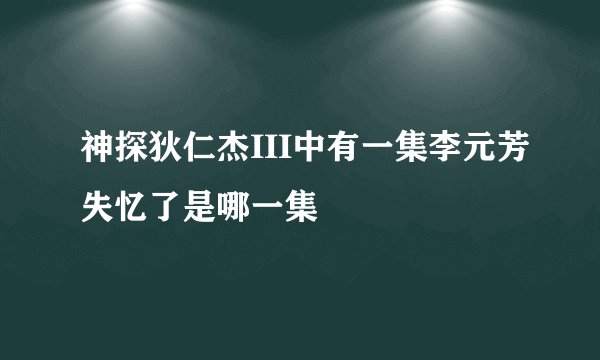 神探狄仁杰III中有一集李元芳失忆了是哪一集