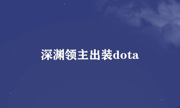 深渊领主出装dota