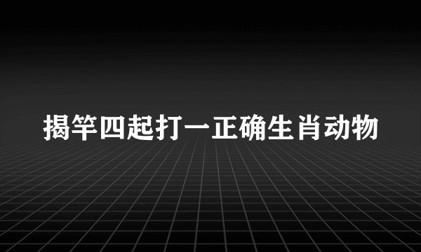 揭竿四起打一正确生肖动物
