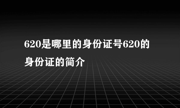620是哪里的身份证号620的身份证的简介