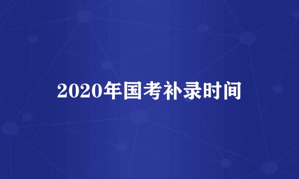 2020年国考补录时间