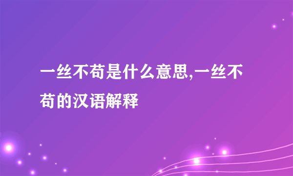 一丝不苟是什么意思,一丝不苟的汉语解释