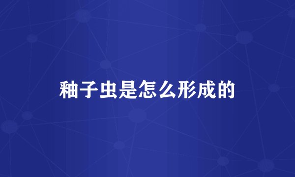 釉子虫是怎么形成的