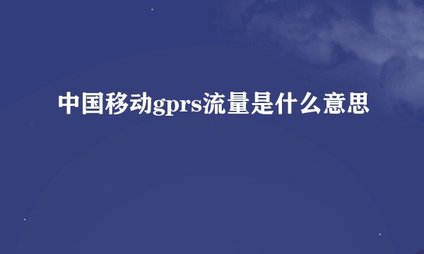 中国移动gprs流量是什么意思
