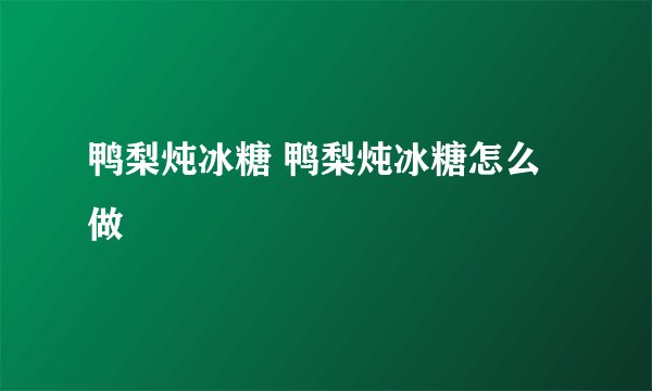 鸭梨炖冰糖 鸭梨炖冰糖怎么做