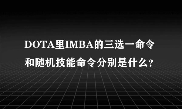 DOTA里IMBA的三选一命令和随机技能命令分别是什么？