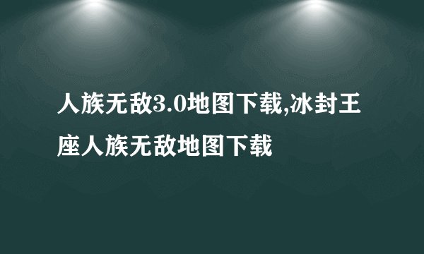 人族无敌3.0地图下载,冰封王座人族无敌地图下载