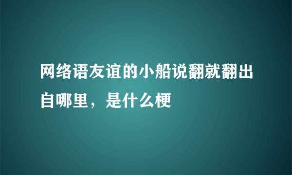 网络语友谊的小船说翻就翻出自哪里，是什么梗