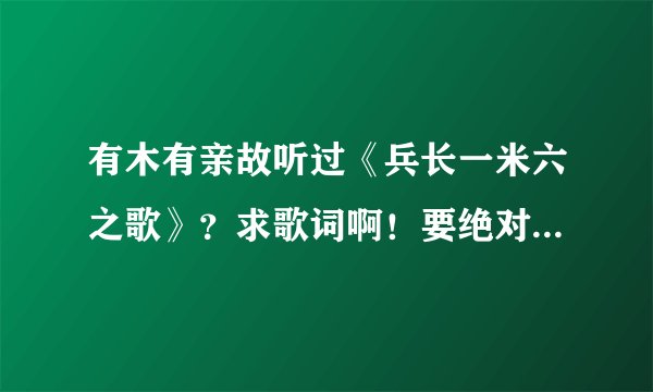 有木有亲故听过《兵长一米六之歌》？求歌词啊！要绝对完整！绝对详细！一句都不能漏！标点符号可以省略~